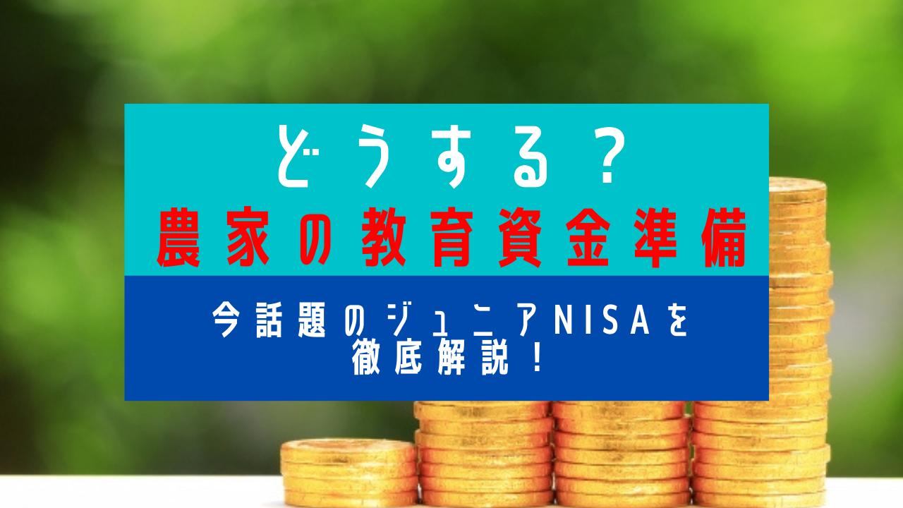 お子さんがまだ小さい農家さんは必見！２０２１年教育資金準備の